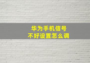 华为手机信号不好设置怎么调