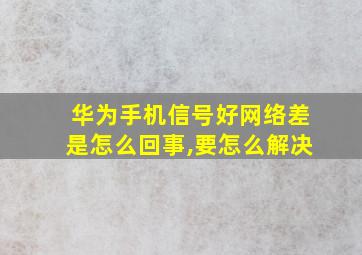 华为手机信号好网络差是怎么回事,要怎么解决