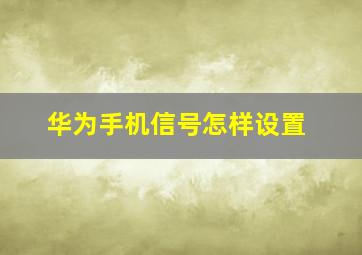 华为手机信号怎样设置