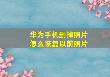 华为手机删掉照片怎么恢复以前照片