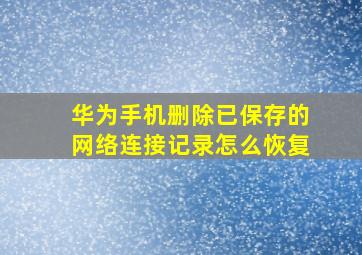 华为手机删除已保存的网络连接记录怎么恢复