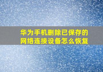 华为手机删除已保存的网络连接设备怎么恢复