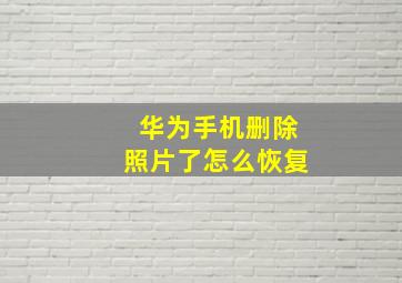 华为手机删除照片了怎么恢复