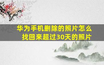 华为手机删除的照片怎么找回来超过30天的照片