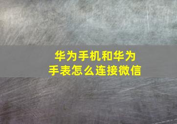 华为手机和华为手表怎么连接微信