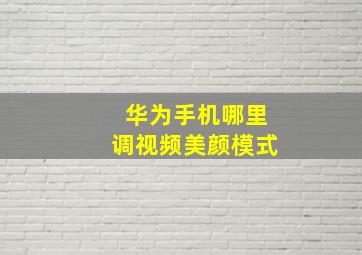 华为手机哪里调视频美颜模式