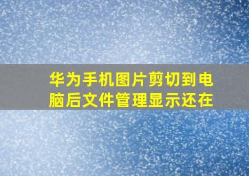 华为手机图片剪切到电脑后文件管理显示还在