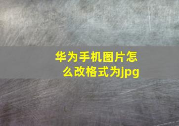 华为手机图片怎么改格式为jpg