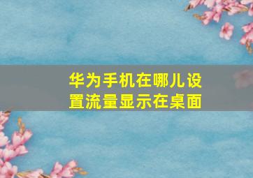 华为手机在哪儿设置流量显示在桌面