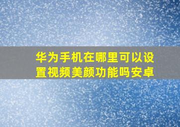 华为手机在哪里可以设置视频美颜功能吗安卓