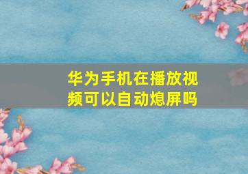 华为手机在播放视频可以自动熄屏吗