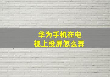 华为手机在电视上投屏怎么弄