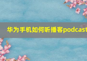 华为手机如何听播客podcast