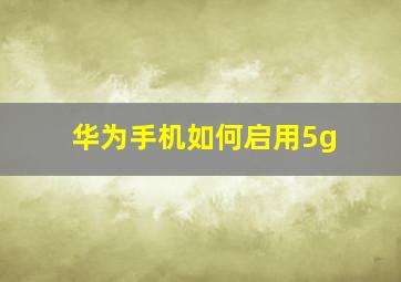 华为手机如何启用5g