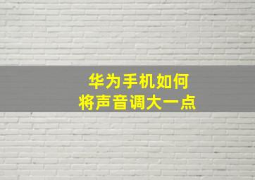 华为手机如何将声音调大一点