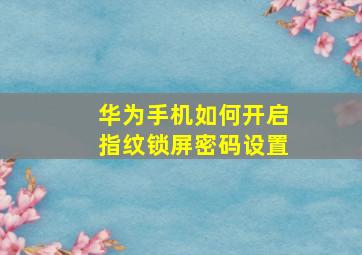 华为手机如何开启指纹锁屏密码设置