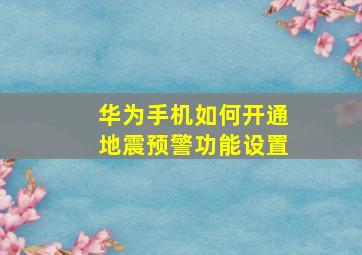 华为手机如何开通地震预警功能设置