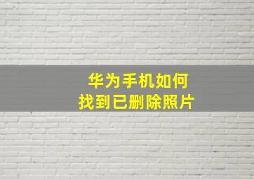 华为手机如何找到已删除照片