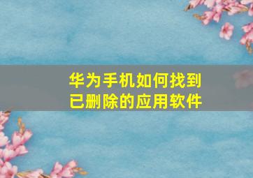 华为手机如何找到已删除的应用软件