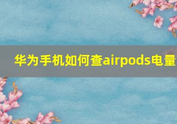 华为手机如何查airpods电量