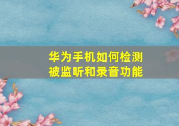 华为手机如何检测被监听和录音功能