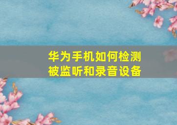 华为手机如何检测被监听和录音设备