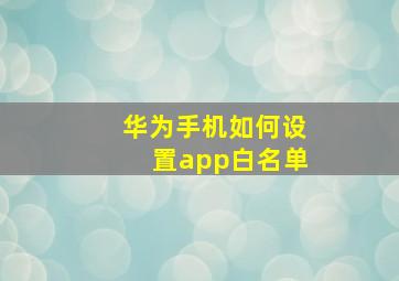 华为手机如何设置app白名单