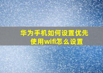 华为手机如何设置优先使用wifi怎么设置