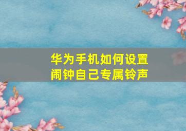 华为手机如何设置闹钟自己专属铃声