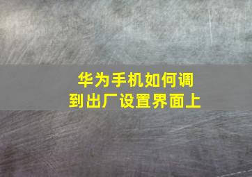 华为手机如何调到出厂设置界面上