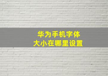 华为手机字体大小在哪里设置