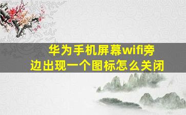 华为手机屏幕wifi旁边出现一个图标怎么关闭