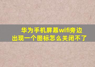 华为手机屏幕wifi旁边出现一个图标怎么关闭不了