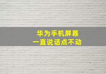 华为手机屏幕一直说话点不动