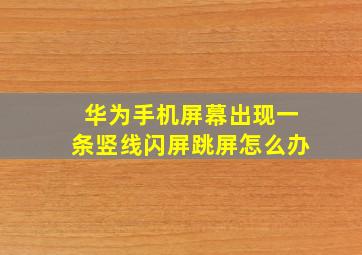 华为手机屏幕出现一条竖线闪屏跳屏怎么办