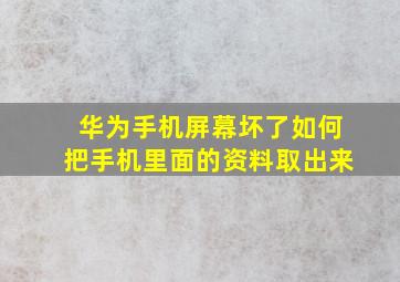 华为手机屏幕坏了如何把手机里面的资料取出来