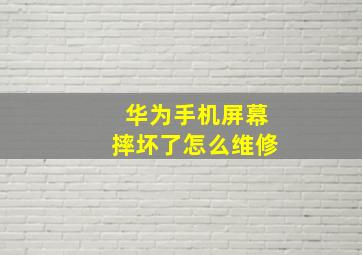 华为手机屏幕摔坏了怎么维修