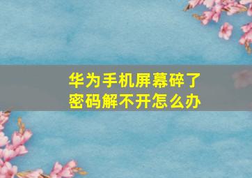 华为手机屏幕碎了密码解不开怎么办