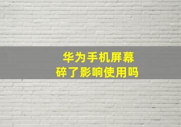 华为手机屏幕碎了影响使用吗