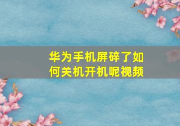 华为手机屏碎了如何关机开机呢视频