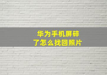 华为手机屏碎了怎么找回照片