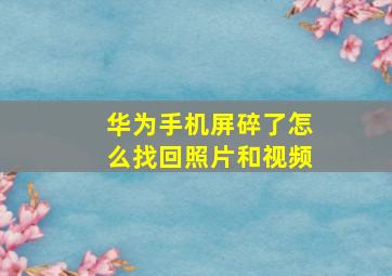 华为手机屏碎了怎么找回照片和视频