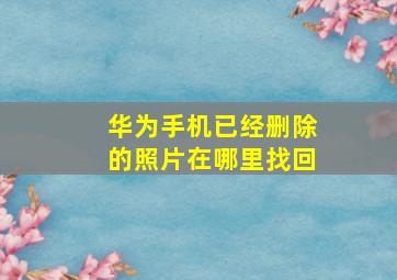 华为手机已经删除的照片在哪里找回