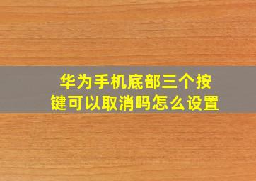 华为手机底部三个按键可以取消吗怎么设置