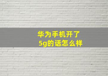 华为手机开了5g的话怎么样