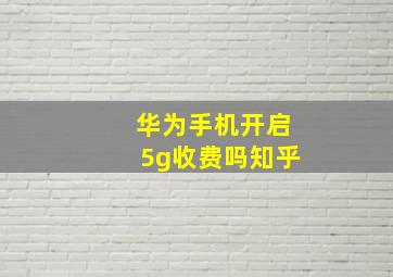 华为手机开启5g收费吗知乎