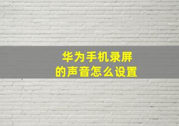 华为手机录屏的声音怎么设置