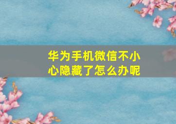 华为手机微信不小心隐藏了怎么办呢