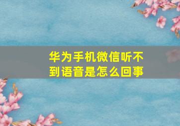 华为手机微信听不到语音是怎么回事