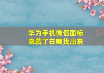 华为手机微信图标隐藏了在哪找出来